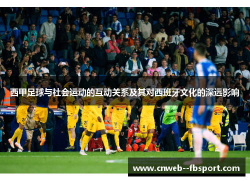 西甲足球与社会运动的互动关系及其对西班牙文化的深远影响