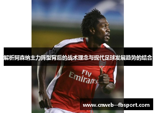 解析阿森纳主力阵型背后的战术理念与现代足球发展趋势的结合