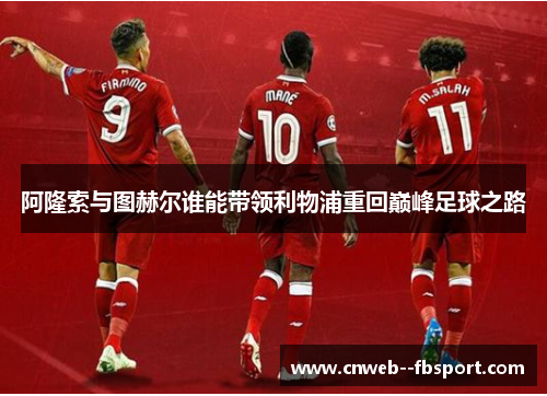 阿隆索与图赫尔谁能带领利物浦重回巅峰足球之路