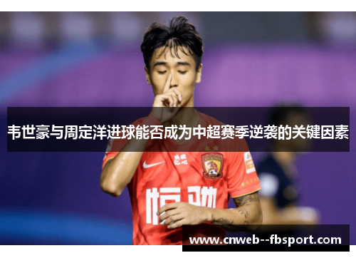 韦世豪与周定洋进球能否成为中超赛季逆袭的关键因素
