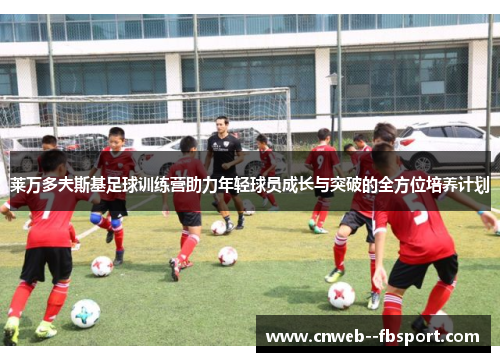 莱万多夫斯基足球训练营助力年轻球员成长与突破的全方位培养计划 莱万多夫斯基足球训练营助力年轻球员成长与突破的全方位培养计划
