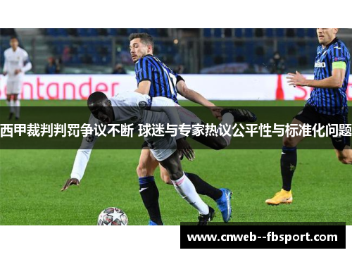 西甲裁判判罚争议不断 球迷与专家热议公平性与标准化问题 西甲裁判判罚争议不断 球迷与专家热议公平性与标准化问题