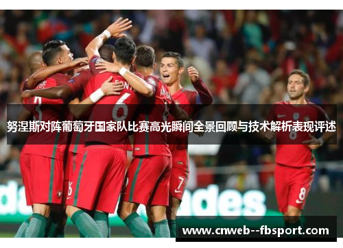 努涅斯对阵葡萄牙国家队比赛高光瞬间全景回顾与技术解析表现评述 努涅斯对阵葡萄牙国家队比赛高光瞬间全景回顾与技术解析表现评述