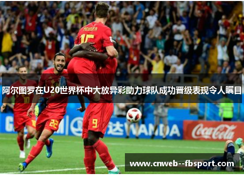 阿尔图罗在U20世界杯中大放异彩助力球队成功晋级表现令人瞩目