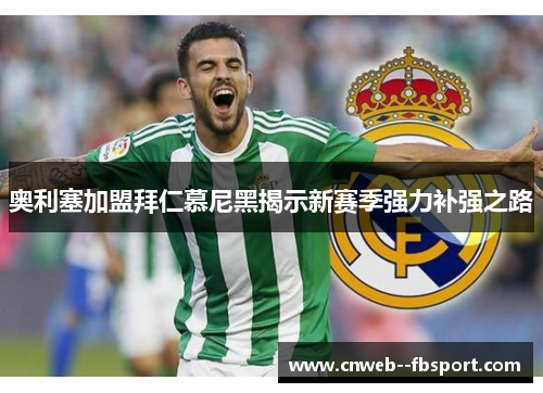 奥利塞加盟拜仁慕尼黑揭示新赛季强力补强之路 奥利塞加盟拜仁慕尼黑揭示新赛季强力补强之路