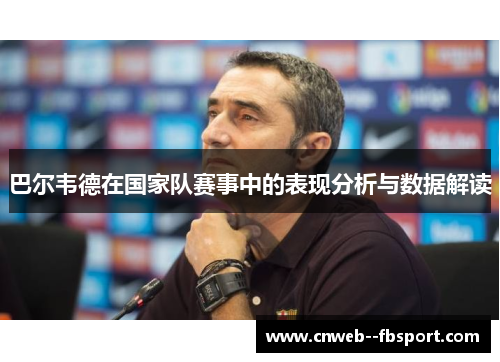 巴尔韦德在国家队赛事中的表现分析与数据解读
