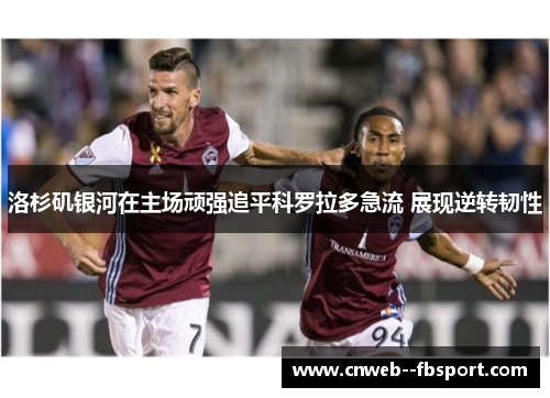 洛杉矶银河在主场顽强追平科罗拉多急流 展现逆转韧性 洛杉矶银河在主场顽强追平科罗拉多急流 展现逆转韧性
