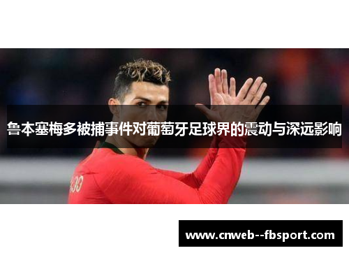 鲁本塞梅多被捕事件对葡萄牙足球界的震动与深远影响