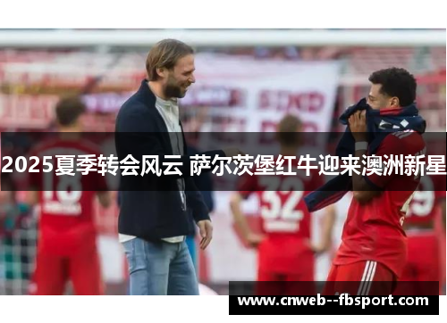 2025夏季转会风云 萨尔茨堡红牛迎来澳洲新星