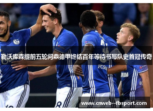 勒沃库森提前五轮问鼎德甲终结百年等待书写队史首冠传奇