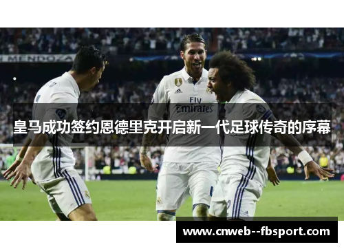 皇马成功签约恩德里克开启新一代足球传奇的序幕