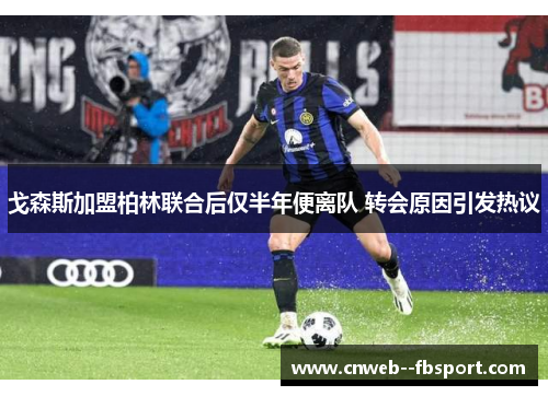 戈森斯加盟柏林联合后仅半年便离队 转会原因引发热议