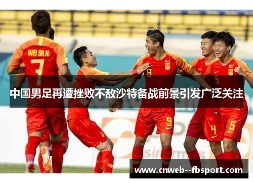 中国男足再遭挫败不敌沙特备战前景引发广泛关注