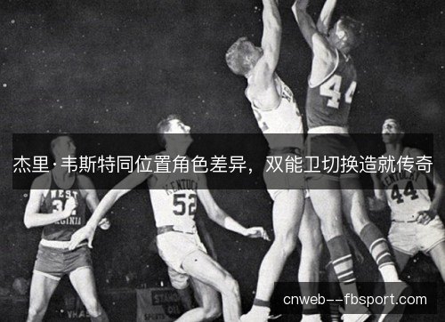 杰里·韦斯特同位置角色差异,双能卫切换造就传奇 杰里·韦斯特同位置角色差异,双能卫切换造就传奇
