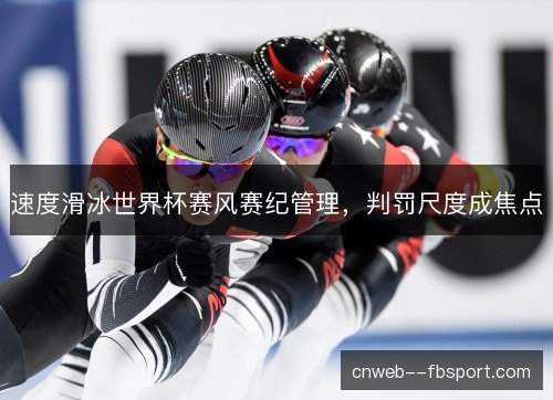 速度滑冰世界杯赛风赛纪管理,判罚尺度成焦点 速度滑冰世界杯赛风赛纪管理,判罚尺度成焦点