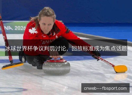 冰球世界杯争议判罚讨论，回放标准成为焦点话题